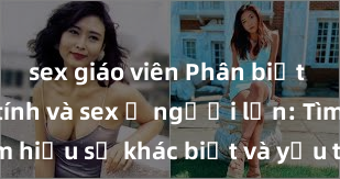 sex giáo viên Phân biệt giữa giới tính và sex ở người lớn: Tìm hiểu sự khác biệt và yếu tố quyết định