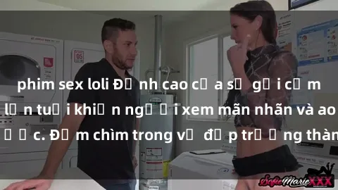 phim sex loli Đỉnh cao của sự gợi cảm: Phim sex phụ nữ lớn tuổi khiến người xem mãn nhãn và ao ước. Đắm chìm trong vẻ đẹp trưởng thành và sức hút của họ.