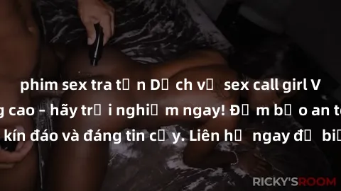 phim sex tra tấn Dịch vụ sex call girl Việt Nam chất lượng cao – hãy trải nghiệm ngay! Đảm bảo an toàn, kín đáo và đáng tin cậy. Liên hệ ngay để biết thêm thông tin chi tiết.