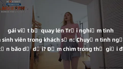 gái việt bị quay lén Trải nghiệm tình yêu nồng nàn của sinh viên trong khách sạn: Chuyện tình ngọt ngào hay cơn bão dữ dội? Đắm chìm trong thế giới đam mê, khám phá cảm xúc mới lạ.