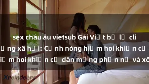 sex châu âu vietsub Gái Việt bị lộ clip sex gây sốt trên mạng xã hội: Cảnh nóng hiếm hoi khiến cư dân mạng phẫn nộ và xôn xao