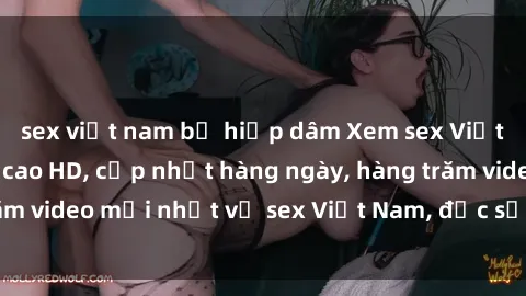 sex việt nam bị hiếp dâm Xem sex Việt Nam chất lượng cao HD, cập nhật hàng ngày, hàng trăm video mới nhất về sex Việt Nam, đặc sắc và hấp dẫn.