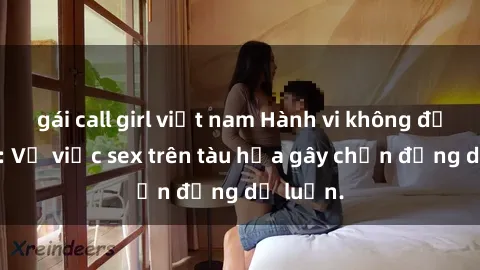 gái call girl việt nam Hành vi không đứng đắn: Vụ việc sex trên tàu hỏa gây chấn động dư luận.