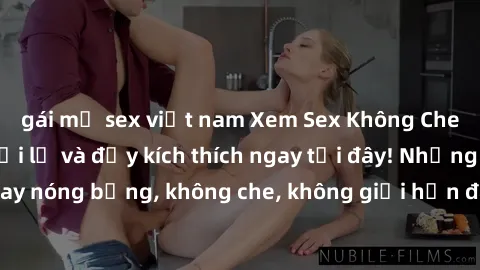 gái mỹ sex việt nam Xem Sex Không Che: Trải nghiệm mới lạ và đầy kích thích ngay tại đây! Những cảnh quay nóng bỏng, không che, không giới hạn đang chờ đón bạn. Đừng bỏ lỡ!