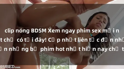 clip nóng BDSM Xem ngay phim sex mới nhất, hấp dẫn nhất chỉ có tại đây! Cập nhật liên tục đến những bộ phim hot nhất hiện nay chỉ trong vài cú click!