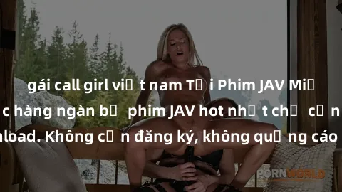 gái call girl việt nam Tải Phim JAV Miễn Phí - Thưởng thức hàng ngàn bộ phim JAV hot nhất chỉ cần click download. Không cần đăng ký, không quảng cáo - Dễ dàng tải về và xem online!