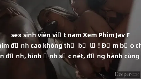 sex sinh viên việt nam Xem Phim Jav Full HD: Những bộ phim đỉnh cao không thể bỏ lỡ! Đảm bảo chất lượng ổn định, hình ảnh sắc nét, đồng hành cùng bạn trong những giây phút thư giãn!
