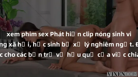 xem phim sex Phát hiện clip nóng sinh viên gây sốt trên mạng xã hội, học sinh bị xử lý nghiêm ngặt. Đây là cảnh giác cho các bạn trẻ về hậu quả của việc chia sẻ thông tin trái phép trên internet.