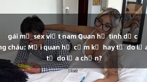 gái mỹ sex việt nam Quan hệ tình dục giữa ông cháu: Mối quan hệ cấm kỵ hay tự do lựa chọn?