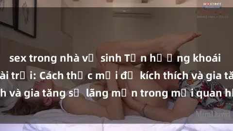 sex trong nhà vệ sinh Tận hưởng khoái cảm với sex ngoài trời: Cách thức mới để kích thích và gia tăng sự lãng mạn trong mối quan hệ của bạn!