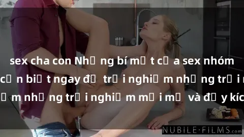 sex cha con Những bí mật của sex nhóm không che mà bạn cần biết ngay để trải nghiệm những trải nghiệm mới mẻ và đầy kích thích.
