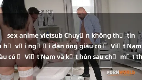 sex anime vietsub Chuyện không thể tin nổi: Gái Tây quan hệ với người đàn ông giàu có ở Việt Nam và kết hôn sau chỉ một tháng