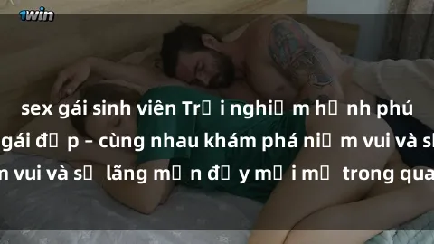 sex gái sinh viên Trải nghiệm hạnh phúc khi làm tình với gái đẹp – cùng nhau khám phá niềm vui và sự lãng mạn đầy mới mẻ trong quan hệ của bạn.