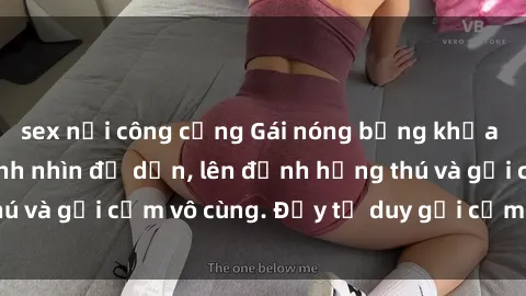 sex nơi công cộng Gái nóng bỏng khỏa thân khiến mọi ánh nhìn đổ dồn, lên đỉnh hứng thú và gợi cảm vô cùng. Đầy tư duy gợi cảm và quyến rũ.