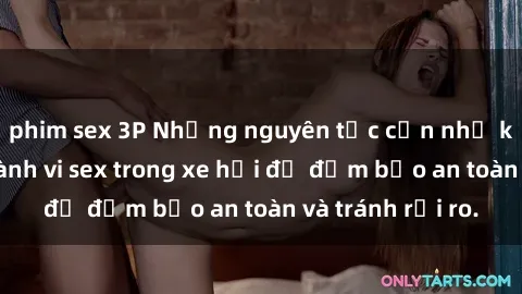 phim sex 3P Những nguyên tắc cần nhớ khi thực hiện hành vi sex trong xe hơi để đảm bảo an toàn và tránh rủi ro.