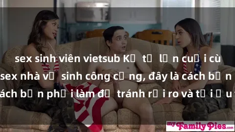 sex sinh viên vietsub Kể từ lần cuối cùng bạn thực hành sex nhà vệ sinh công cộng, đây là cách bạn phải làm để tránh rủi ro và tối ưu trải nghiệm.