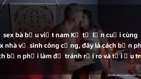 sex bà bầu việt nam Kể từ lần cuối cùng bạn thực hành sex nhà vệ sinh công cộng, đây là cách bạn phải làm để tránh rủi ro và tối ưu trải nghiệm.