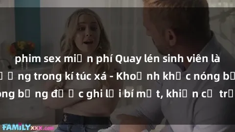 phim sex miễn phí Quay lén sinh viên làm tình ngay trên giường trong kí túc xá - Khoảnh khắc nóng bỏng được ghi lại bí mật, khiến cả trường học xôn xao.