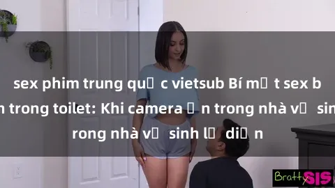 sex phim trung quốc vietsub Bí mật sex bị quay lén trong toilet: Khi camera ẩn trong nhà vệ sinh lộ diện