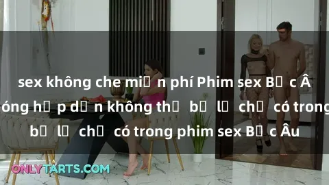 sex không che miễn phí Phim sex Bắc Âu: Những cảnh nóng hấp dẫn không thể bỏ lỡ chỉ có trong phim sex Bắc Âu