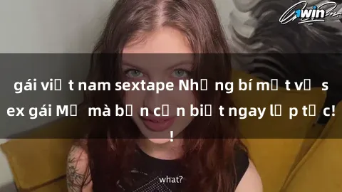 gái việt nam sextape Những bí mật về sex gái Mỹ mà bạn cần biết ngay lập tức!