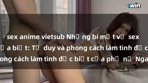 sex anime vietsub Những bí mật về sex gái Nga mà bạn chưa biết: Tư duy và phong cách làm tình đặc biệt của phụ nữ Nga
