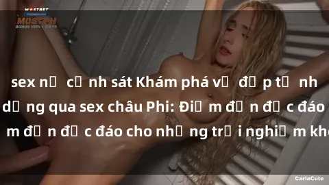 sex nữ cảnh sát Khám phá vẻ đẹp tự nhiên và văn hóa đa dạng qua sex châu Phi: Điểm đến độc đáo cho những trải nghiệm khó quên