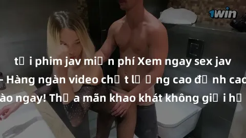 tải phim jav miễn phí Xem ngay sex jav full HD miễn phí - Hàng ngàn video chất lượng cao đỉnh cao chỉ cần click vào ngay! Thỏa mãn khao khát không giới hạn, đón chờ những trải nghiệm mới lạ!