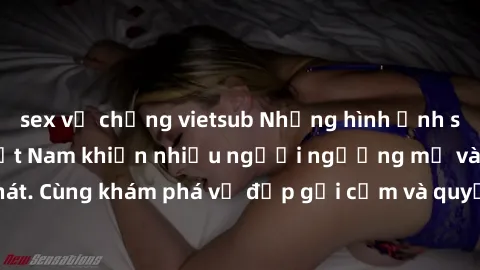 sex vợ chồng vietsub Những hình ảnh sex gái sinh viên Việt Nam khiến nhiều người ngưỡng mộ và thèm khát. Cùng khám phá vẻ đẹp gợi cảm và quyến rũ của những cô gái trẻ này.
