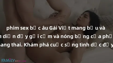 phim sex bắc âu Gái Việt mang bầu và làm tình: Màn trình diễn đầy gợi cảm và nóng bỏng của phụ nữ mang thai. Khám phá cuộc sống tình dục đầy hấp dẫn và mới lạ của họ!