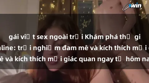 gái việt sex ngoài trời Khám phá thế giới mới của sex online: trải nghiệm đam mê và kích thích mọi giác quan ngay từ hôm nay!