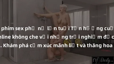 phim sex phụ nữ lớn tuổi Tận hưởng cuộc sống tình dục online không che với những trải nghiệm độc đáo và mới lạ. Khám phá cảm xúc mãnh liệt và thăng hoa cùng đối tác tại các trang web chuyên nghiệp.