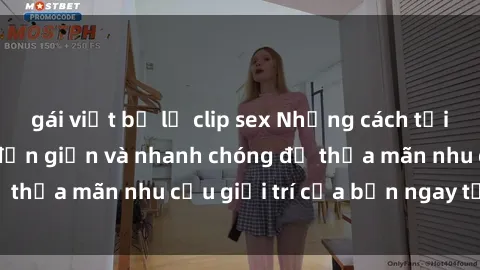 gái việt bị lộ clip sex Những cách tải phim sex về máy đơn giản và nhanh chóng để thỏa mãn nhu cầu giải trí của bạn ngay tại nhà