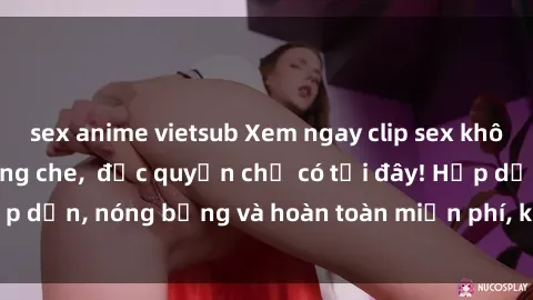 sex anime vietsub Xem ngay clip sex không che cực hot, không che,  độc quyền chỉ có tại đây! Hấp dẫn, nóng bỏng và hoàn toàn miễn phí, không thể bỏ qua!