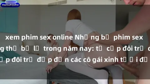 xem phim sex online Những bộ phim sex JAV hot nhất không thể bỏ lỡ trong năm nay: từ cặp đôi trẻ đẹp đến các cô gái xinh tươi đầy sức hút.