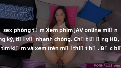 sex phòng tắm Xem phim JAV online miễn phí không cần đăng ký, tải về nhanh chóng. Chất lượng HD, dễ dàng tìm kiếm và xem trên mọi thiết bị. Đặc biệt, không quảng cáo làm phiền.