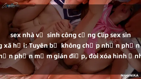 sex nhà vệ sinh công cộng Clip sex sinh viên gây sốt mạng xã hội: Tuyên bố không chấp nhận phần mềm gián điệp, đòi xóa hình ảnh trên internet