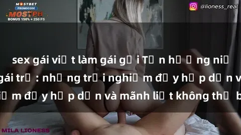 sex gái việt làm gái gọi Tận hưởng niềm vui của sex với gái trẻ: những trải nghiệm đầy hấp dẫn và mãnh liệt không thể bỏ lỡ