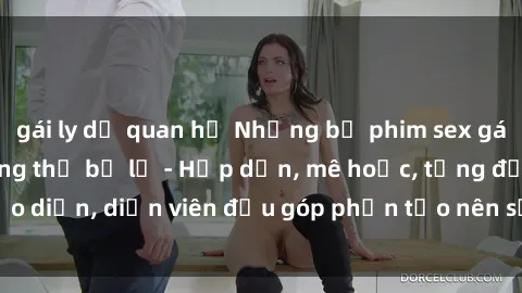 gái ly dị quan hệ Những bộ phim sex gái già đỉnh cao không thể bỏ lỡ - Hấp dẫn, mê hoặc, từng đạo diễn, diễn viên đều góp phần tạo nên sự hấp dẫn, kích thích.
