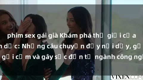 phim sex gái già Khám phá thế giới của phim sex nô lệ tình dục: Những câu chuyện đầy nổi dậy, gợi cảm và gây sốc đến từ ngành công nghiệp giải trí đen tối