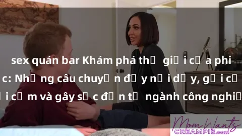 sex quán bar Khám phá thế giới của phim sex nô lệ tình dục: Những câu chuyện đầy nổi dậy, gợi cảm và gây sốc đến từ ngành công nghiệp giải trí đen tối