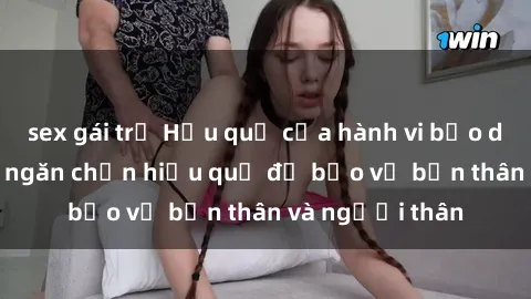 sex gái trẻ Hậu quả của hành vi bạo dâm sex và cách ngăn chặn hiệu quả để bảo vệ bản thân và người thân