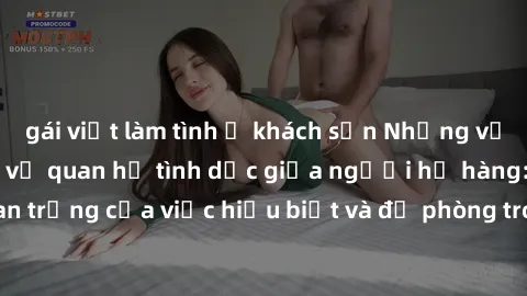 gái việt làm tình ở khách sạn Những vấn đề đáng quan tâm về quan hệ tình dục giữa người họ hàng: Tầm quan trọng của việc hiểu biết và đề phòng trong việc tiếp xúc trong gia đình.