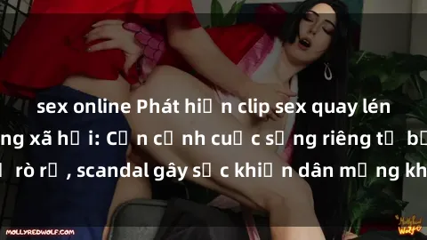 sex online Phát hiện clip sex quay lén hot nhất trên mạng xã hội: Cận cảnh cuộc sống riêng tư bị rò rỉ, scandal gây sốc khiến dân mạng không khỏi bàng hoàng