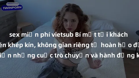 sex miễn phí vietsub Bí mật tại khách sạn: Phòng quay lén khép kín, không gian riêng tư hoàn hảo để thực hiện những cuộc trò chuyện và hành động không bị người khác phát hiện.