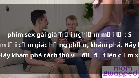 phim sex gái già Trải nghiệm mới lạ: Sex trong xe hơi đem lại cảm giác hưng phấn, khám phá. Hãy khám phá cách thú vị để đốt lên cảm xúc trong cuộc tình!
