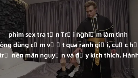 phim sex tra tấn Trải nghiệm làm tình ngoài đường: Khi lòng dũng cảm vượt qua ranh giới, cuộc hẹn nơi công cộng trở nên mãn nguyện và đầy kích thích. Hành vi nguy hiểm, nhưng cũng tạo nên cảm giác mới