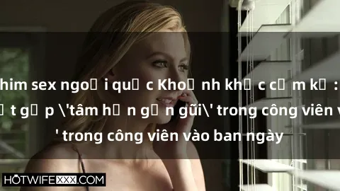 phim sex ngoại quốc Khoảnh khắc cấm kỵ: Cặp đôi bị bắt gặp 'tâm hồn gần gũi' trong công viên vào ban ngày
