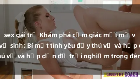 sex gái trẻ Khám phá cảm giác mới mẻ với sex trong nhà vệ sinh: Bí mật tình yêu đầy thú vị và hấp dẫn để trải nghiệm trong đêm hôm nay!