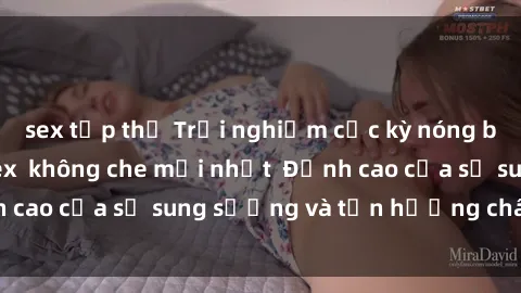 sex tập thể Trải nghiệm cực kỳ nóng bỏng trong phim sex  không che mới nhất  Đỉnh cao của sự sung sướng và tận hưởng chân thật